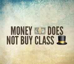 Money doesn’t buy class or company