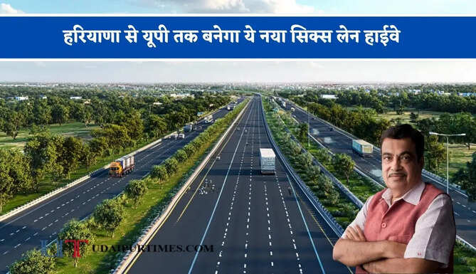 हरियाणा से यूपी तक बनेगा ये नया सिक्स लेन&nbsp; हाईवे, जाने किन-किन जिलों को मिलेगा फायदा ?