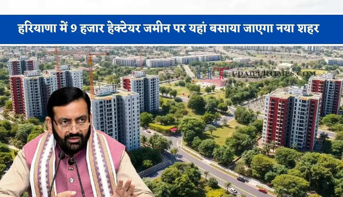 हरियाणा में 9 हजार हेक्टेयर जमीन पर यहां बसाया जाएगा नया शहर, जाने सरकार का नया मास्टर प्लान ?
