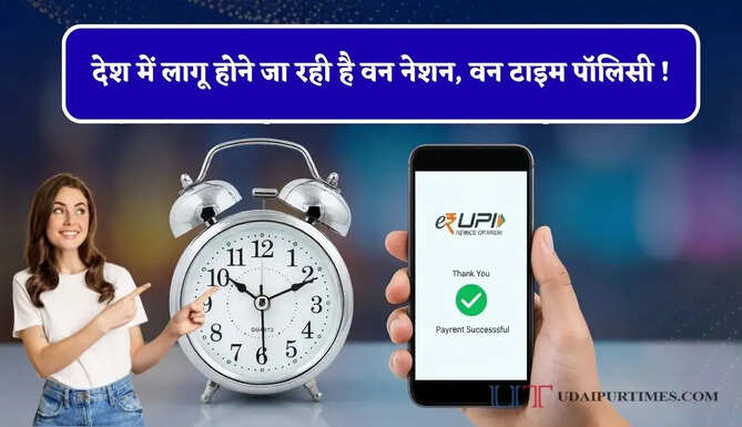 देश में लागू होने जा रही है वन नेशन, वन टाइम पॉलिसी ! एक ही समय पर चलेंगे बैंकिंग से लेकर UPI तक