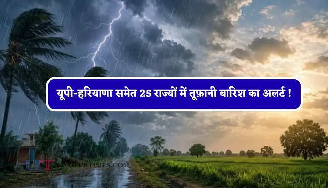 यूपी-हरियाणा समेत 25 राज्यों में तूफ़ानी बारिश का अलर्ट ! देखें मौसम पूर्वानुमान