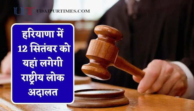 हरियाणा में 12 सितंबर को यहां लगेगी राष्ट्रीय लोक अदालत, जाने किन मामलों पर होगी सुनवाई ?