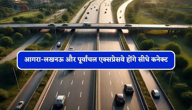 आगरा-लखनऊ और पूर्वांचल एक्सप्रेसवे होंगे सीधे कनेक्ट, 42 गांवों को मिलेगा बड़ा फायदा&nbsp;