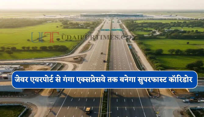 जेवर एयरपोर्ट से गंगा एक्सप्रेसवे तक बनेगा 74 KM का सुपरफास्ट कॉरिडोर, 12 जिलों को होगा फायदा