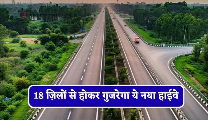 18 ज़िलों से होकर गुजरेगा ये नया हाईवे, 348 KM कॉरिडोर के इन रूट को मिली मंजूरी&nbsp;