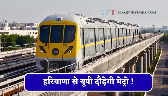 हरियाणा से यूपी दौड़ेगी मेट्रो ! 19 हजार करोड़ का प्रोजेक्ट, जाने पूरा रूटमैप ?