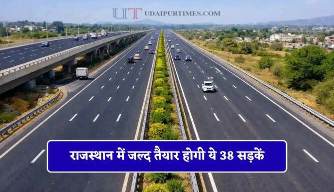 राजस्थान में जल्द तैयार होगी ये 38 सड़कें, जयपुर समेत इन जिलों को मिलेगा बड़ा फायदा
