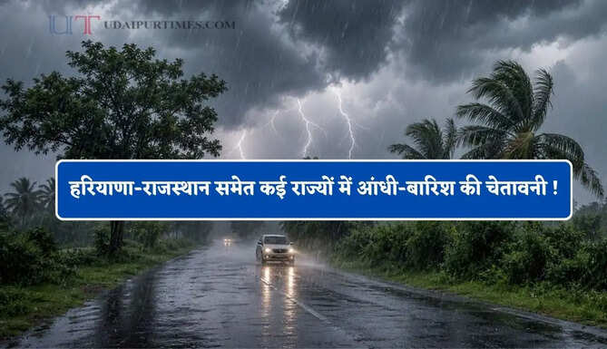 हरियाणा-राजस्थान समेत कई राज्यों में आंधी-बारिश की चेतावनी ! देखें मौसम पूर्वानुमान