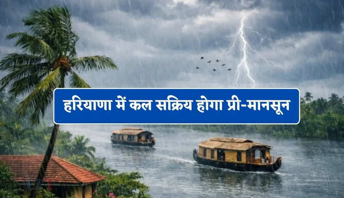 हरियाणा में कल सक्रिय होगा प्री-मानसून, कई जिलों में तूफानी बारिश का अलर्ट