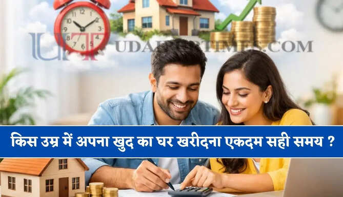 किस उम्र में अपना खुद का घर खरीदना रहता है एकदम परफेक्ट ! जाने प्रॉपर्टी खरीदने का सही समय ?