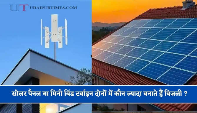 सोलर पैनल या मिनी विंड टर्बाइन दोनों में कौन ज्यादा बनाते हैं बिजली ? यहां जानिए पूरा गणित
