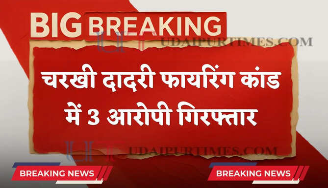 हरियाणा के चरखी दादरी फायरिंग कांड में 3 आरोपी गिरफ्तार, DSP ने किया बड़ा खुलासा