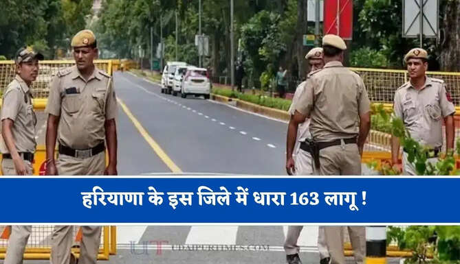 हरियाणा के इस जिले में धारा 163 लागू ! जाने इसकी बड़ी वजह ?
