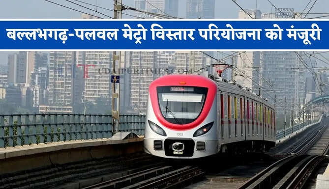 हरियाणा में बल्लभगढ़-पलवल मेट्रो विस्तार परियोजना को मंजूरी, देखें कहां-कहां बनेंगे 28 स्टेशन ?