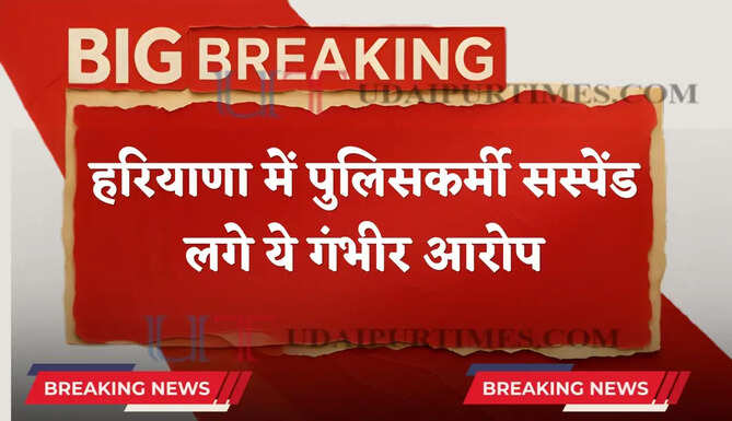 हरियाणा में पुलिसकर्मी सस्पेंड ! लगे ये गंभीर आरोप, जाने पूरा मामला ?