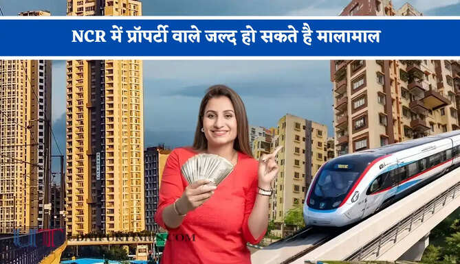 NCR में प्रॉपर्टी वाले जल्द हो सकते है मालामाल, मेट्रो-RRTS कनेक्टिविटी से बढ़ेंगे प्रॉपर्टी के रेट&nbsp;