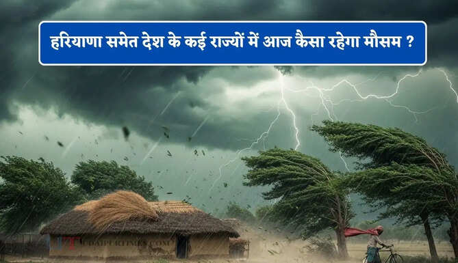 हरियाणा समेत देश के कई राज्यों में आज कैसा रहेगा मौसम ? देखें नया पूर्वानुमान