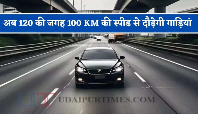 अब 120 की जगह 100 KM की स्पीड से दौड़ेगी गाड़ियां, जाने क्यों लिया गया फैसला ?