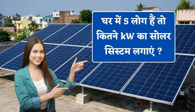 घर में 5 लोग हैं तो कितने kW का सोलर सिस्टम लगाएं ? जाने खर्च और सब्सिडी का पूरा हिसाब&nbsp;