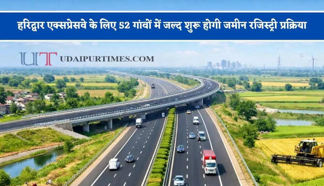 हरिद्वार एक्सप्रेसवे के लिए 52 गांवों में जल्द शुरू होगी जमीन रजिस्ट्री प्रक्रिया, जाने पूरा प्लान ?