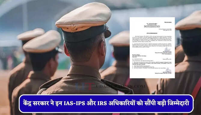 केंद्र सरकार ने इन IAS-IPS और IRS अधिकारियों को सौंपी बड़ी जिम्मेदारी