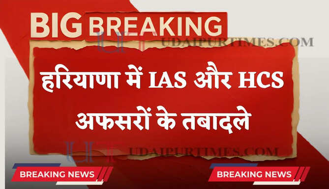 हरियाणा में फिर बड़ा प्रशासनिक फेरबदल, IAS और HCS अफसरों के तबादले