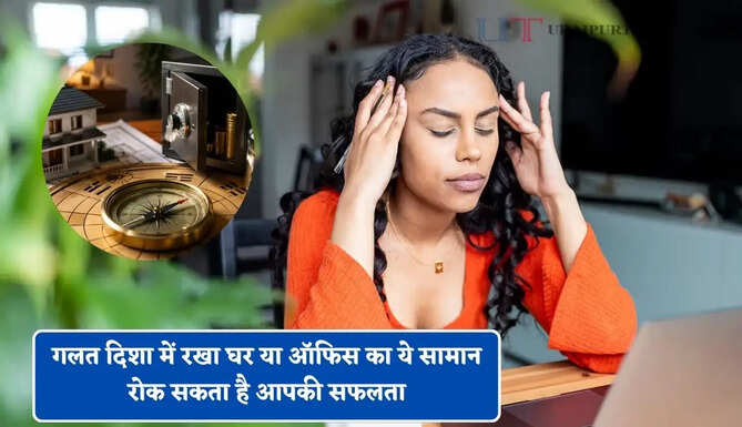 गलत दिशा में रखा घर या ऑफिस का ये सामान रोक सकता है आपकी सफलता, जाने इसके नियम ?
