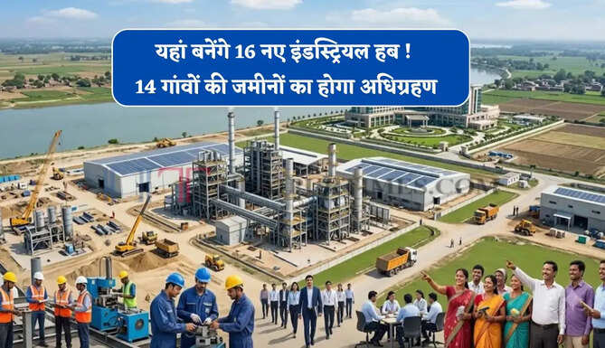 यहां बनेंगे 16 नए इंडस्ट्रियल हब ! 14 गांवों की जमीनों का होगा अधिग्रहण, 7 हजार करोड़ मुआवजा बांटा