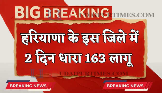 हरियाणा के इस जिले में 2 दिन धारा 163 लागू , जाने वजह ?