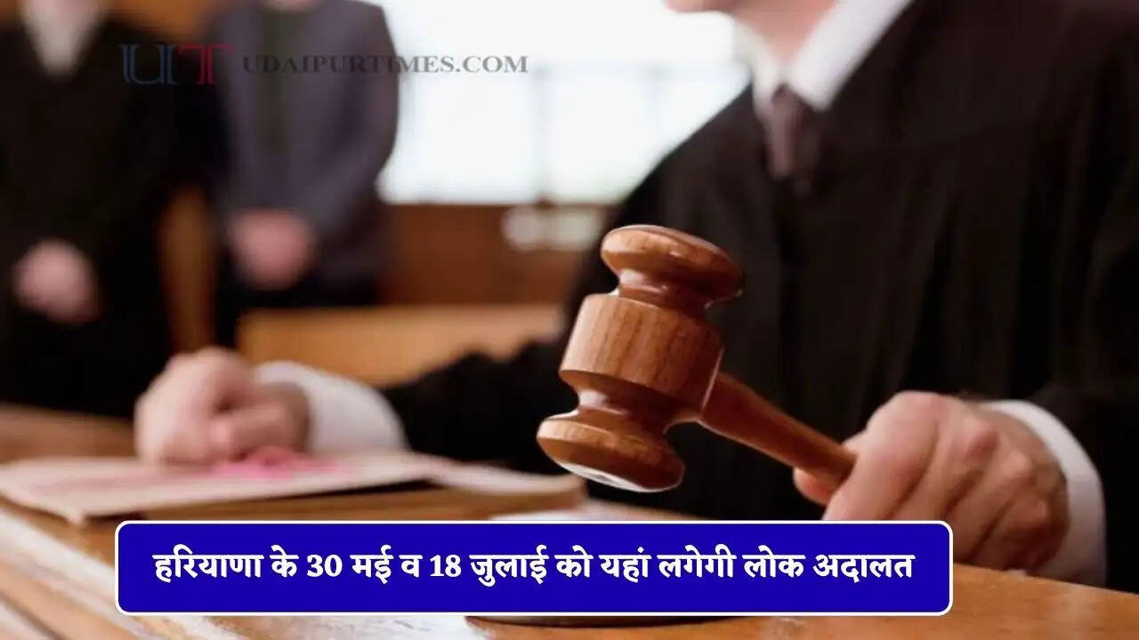 हरियाणा के 30 मई व 18 जुलाई को यहां लगेगी लोक अदालत, इन मामलों पर होगी सुनवाई