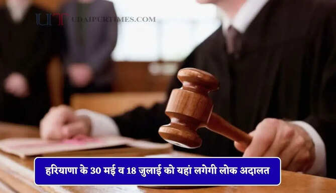 हरियाणा के 30 मई व 18 जुलाई को यहां लगेगी लोक अदालत, इन मामलों पर होगी सुनवाई