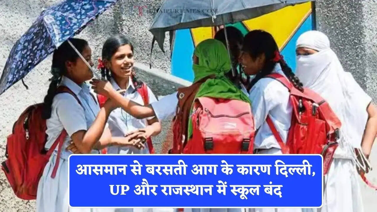 आसमान से बरसती आग के कारण दिल्ली, UP और राजस्थान में स्कूल बंद, यहां देखें छुट्टियों की नई लिस्ट