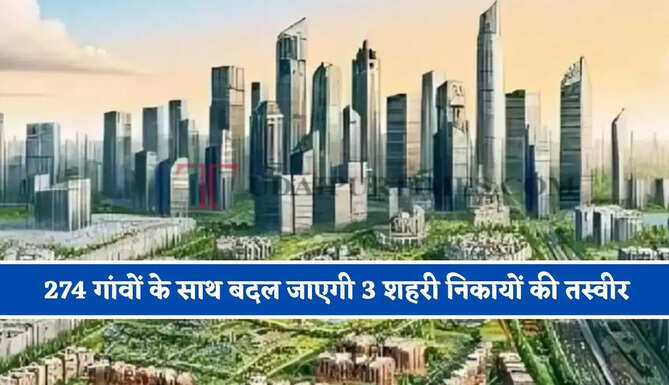 274 गांवों के साथ बदल जाएगी 3 शहरी निकायों की तस्वीर, जाने नया मास्टर प्लान ?