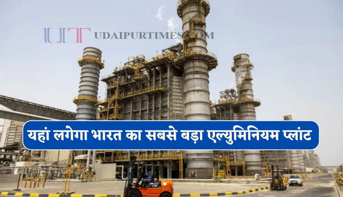 यहां लगेगा भारत का सबसे बड़ा एल्युमिनियम प्लांट, 1 लाख करोड़ के निवेश से 53 हजार लोगों को मिलेगा रोजगार&nbsp;