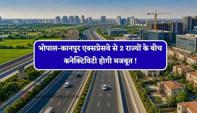 भोपाल-कानपुर एक्सप्रेसवे से 2 राज्यों के बीच कनेक्टिविटी होगी मजबूत ! इन बड़े शहरों को मिलेगा फायदा