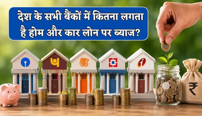 देश के सभी बैंकों में कितना लगता है होम और कार लोन पर ब्याज? यहां जाने SBI, PNB, ICICI समेत तमाम बैकों नई लिस्ट ?
