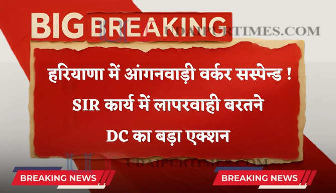 हरियाणा में आंगनवाड़ी वर्कर सस्पेंड ! SIR कार्य में लापरवाही बरतने DC का बड़ा एक्शन
