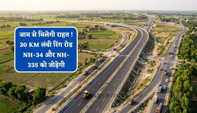 जाम से मिलेगी राहत ! 20 KM लंबी रिंग रोड NH-34 और NH-335 को जोड़ेगी, साथ ही तीन स्टेट हाईवे भी होंगे कनेक्ट