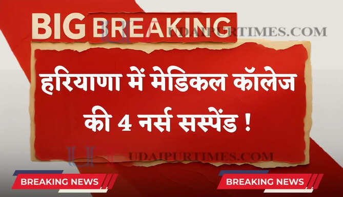 हरियाणा में मेडिकल कॉलेज की 4 नर्स सस्पेंड ! जाने इसकी बड़ी वजह ?