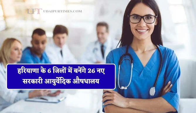 हरियाणा के 6 जिलों में बनेंगे 26 नए सरकारी आयुर्वेदिक औषधालय, देखें पूरी लिस्ट&nbsp;