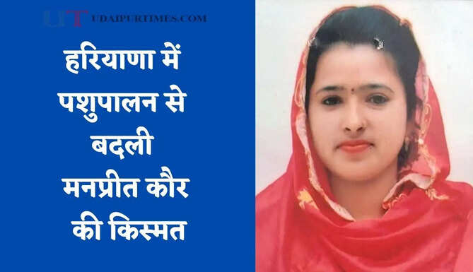 हरियाणा में पशुपालन से बदली मनप्रीत कौर की&nbsp;किस्मत, अब हर महीने कमा रही 12 से 15 हजार रुपये
