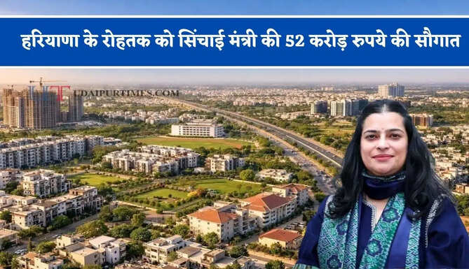 हरियाणा के रोहतक को सिंचाई मंत्री की 52 करोड़ रुपये की सौगात, देखें सभी कामों की लिस्ट ?