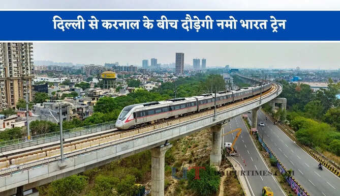 दिल्ली से करनाल के बीच दौड़ेगी नमो भारत ट्रेन, देखें कहां-कहां बनेंगे 17 स्टेशन ?
