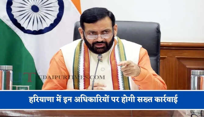 हरियाणा में इन अधिकारियों पर होगी सख्त कार्रवाई, जाने इसकी बड़ी वजह ?