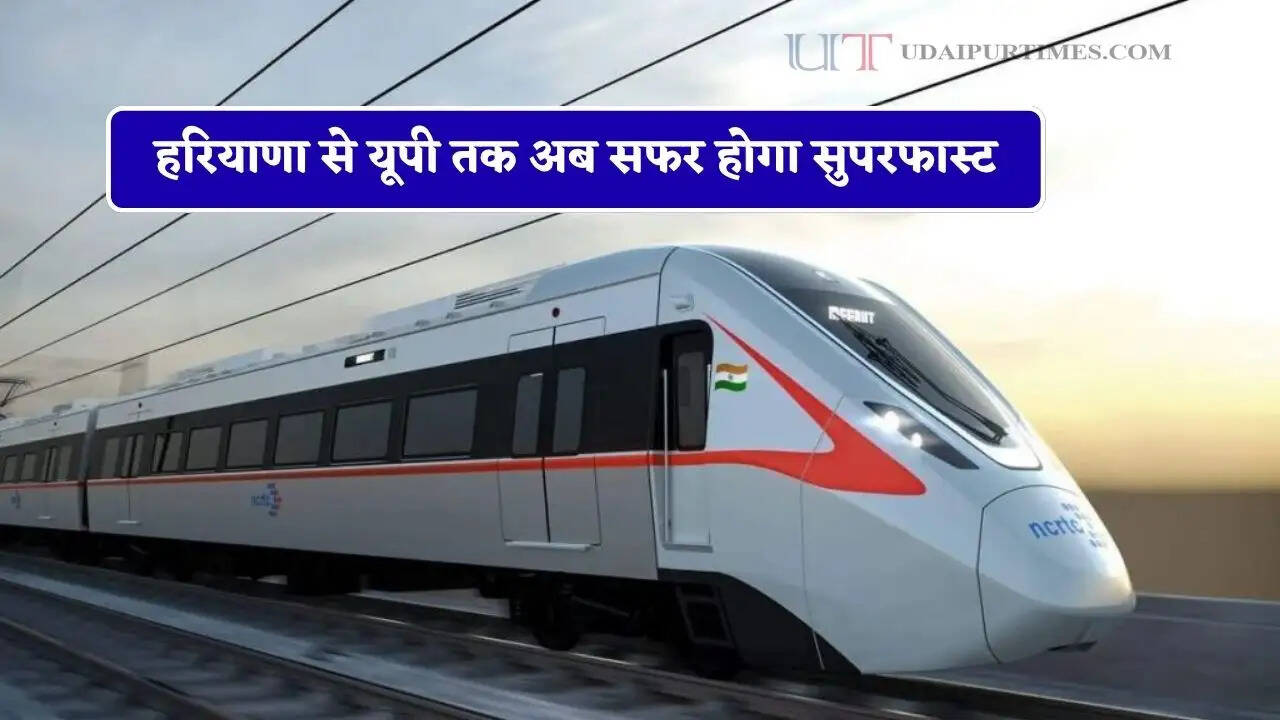 हरियाणा से यूपी तक अब सफर होगा सुपरफास्ट, 3700 करोड़ की लागत से जल्द दौड़ेगी रैपिड रेल