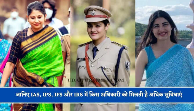जानिए IAS, IPS, IFS और IRS में किस अधिकारी को मिलती है अधिक सुविधाएं, किसको मिलती है ज्यादा सैलेरी ?
