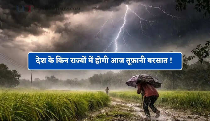 देश के किन राज्यों में होगी आज तूफ़ानी बरसात ! देखें नया मौसम पूर्वानुमान