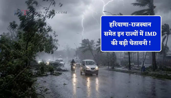 हरियाणा-राजस्थान समेत इन राज्यों में IMD की बड़ी चेतावनी ! देखें कहां-कहां होगी भारी बरसात ?