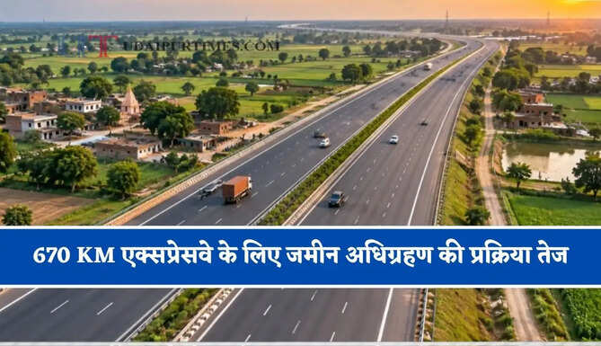 670 KM एक्सप्रेसवे के लिए जमीन अधिग्रहण की प्रक्रिया तेज, जाने सरकार का मेगा प्लान ?
