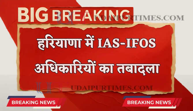हरियाणा में IAS-IFOS अधिकारियों का तबादला, &nbsp;देखें किसे कहां मिली नई जिम्मेदारी ?